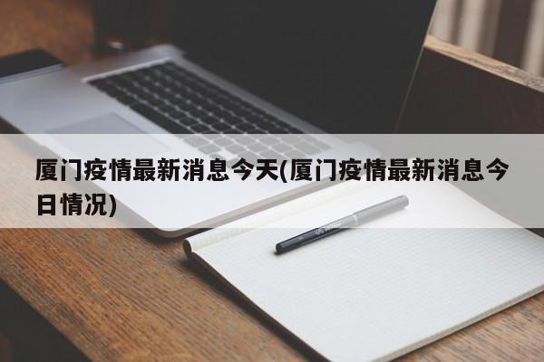 厦门疫情最新消息今天(厦门疫情最新消息今日情况)