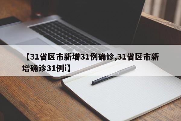 【31省区市新增31例确诊,31省区市新增确诊31例i】