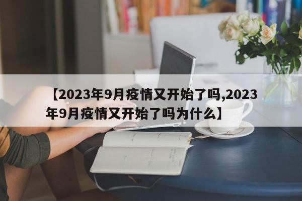【2023年9月疫情又开始了吗,2023年9月疫情又开始了吗为什么】