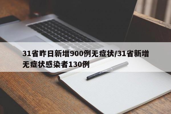 31省昨日新增900例无症状/31省新增无症状感染者130例