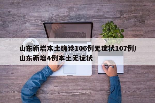山东新增本土确诊106例无症状107例/山东新增4例本土无症状