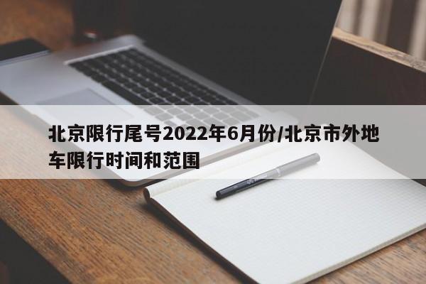 北京限行尾号2022年6月份/北京市外地车限行时间和范围