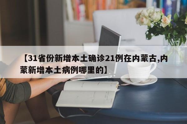【31省份新增本土确诊21例在内蒙古,内蒙新增本土病例哪里的】