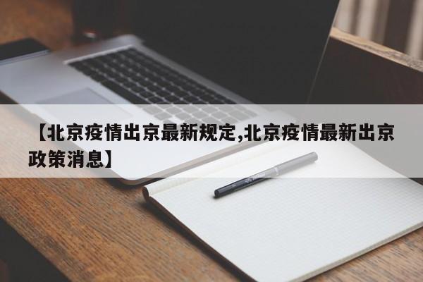 【北京疫情出京最新规定,北京疫情最新出京政策消息】