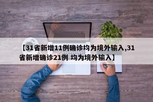 【31省新增11例确诊均为境外输入,31省新增确诊21例 均为境外输入】