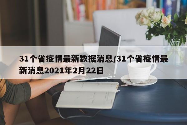 31个省疫情最新数据消息/31个省疫情最新消息2021年2月22日