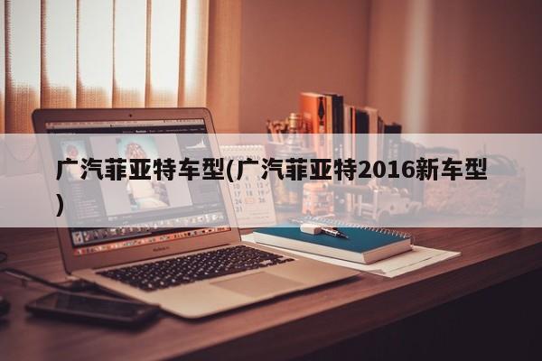 广汽菲亚特车型(广汽菲亚特2016新车型)