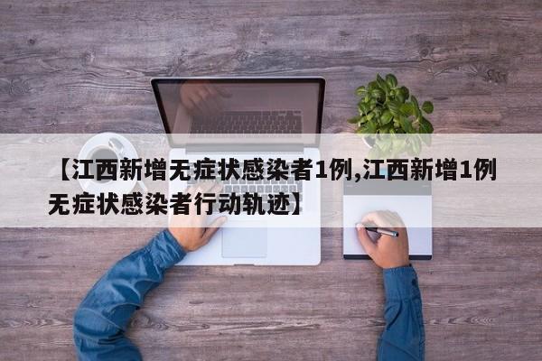 【江西新增无症状感染者1例,江西新增1例无症状感染者行动轨迹】