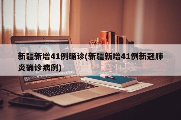 新疆新增41例确诊(新疆新增41例新冠肺炎确诊病例)