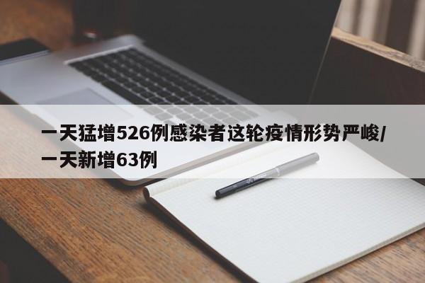 一天猛增526例感染者这轮疫情形势严峻/一天新增63例