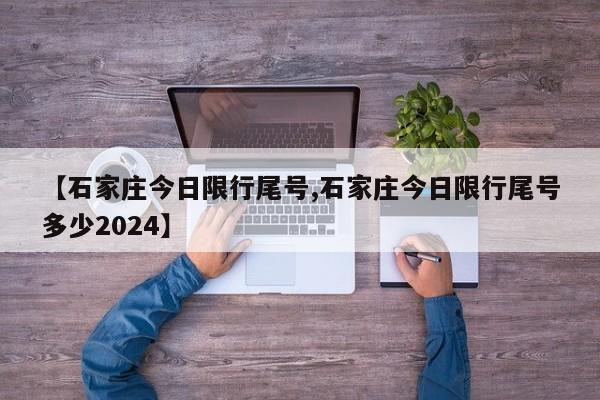 【石家庄今日限行尾号,石家庄今日限行尾号多少2024】