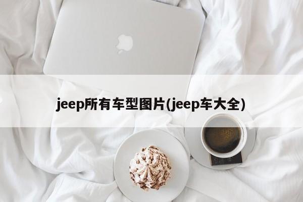 jeep所有车型图片(jeep车大全)