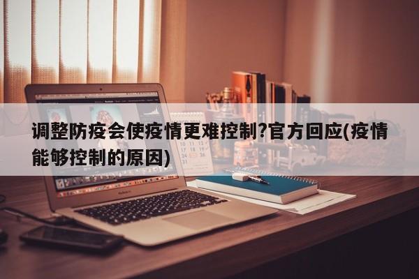调整防疫会使疫情更难控制?官方回应(疫情能够控制的原因)