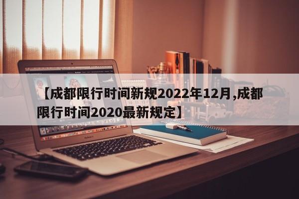 【成都限行时间新规2022年12月,成都限行时间2020最新规定】
