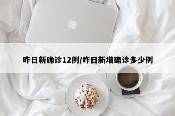 昨日新确诊12例/昨日新增确诊多少例
