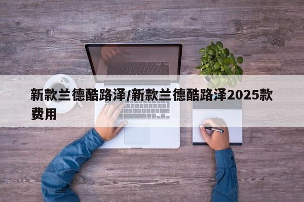 新款兰德酷路泽/新款兰德酷路泽2025款费用