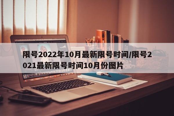 限号2022年10月最新限号时间/限号2021最新限号时间10月份图片