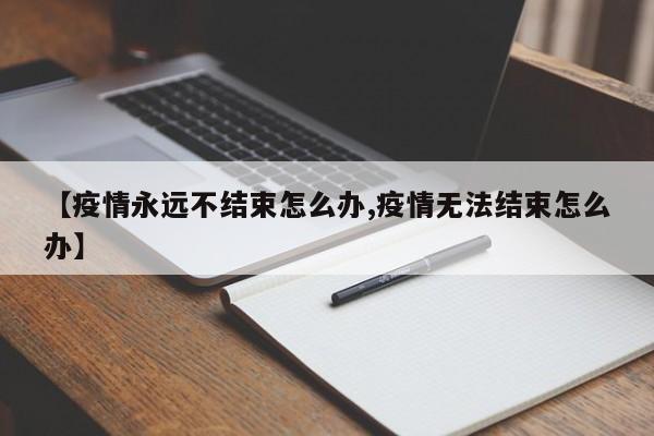 【疫情永远不结束怎么办,疫情无法结束怎么办】