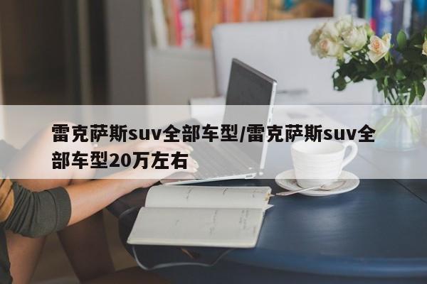 雷克萨斯suv全部车型/雷克萨斯suv全部车型20万左右