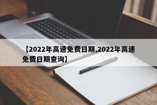 【2022年高速免费日期,2022年高速免费日期查询】