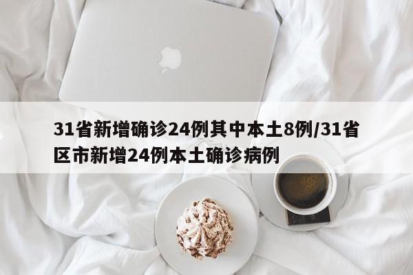 31省新增确诊24例其中本土8例/31省区市新增24例本土确诊病例