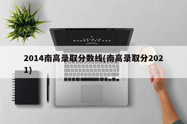 2014南高录取分数线(南高录取分2021)