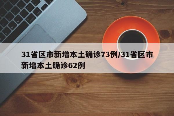 31省区市新增本土确诊73例/31省区市新增本土确诊62例