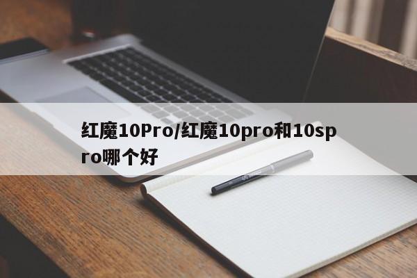 红魔10Pro/红魔10pro和10spro哪个好