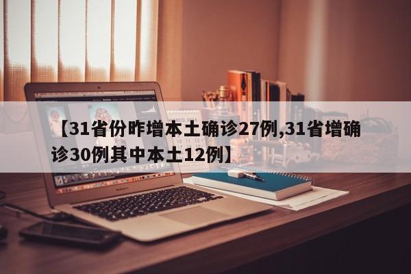 【31省份昨增本土确诊27例,31省增确诊30例其中本土12例】