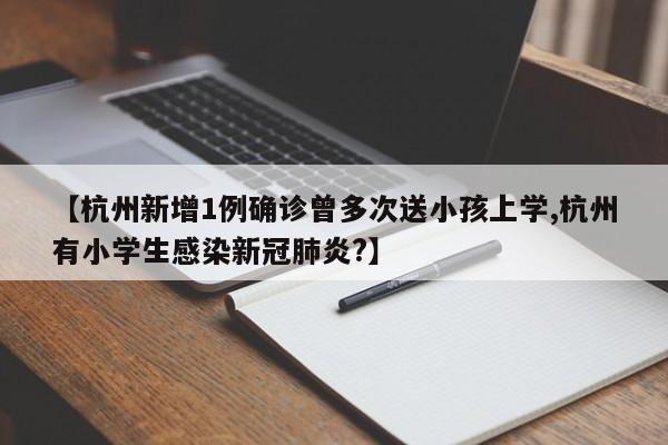 【杭州新增1例确诊曾多次送小孩上学,杭州有小学生感染新冠肺炎?】