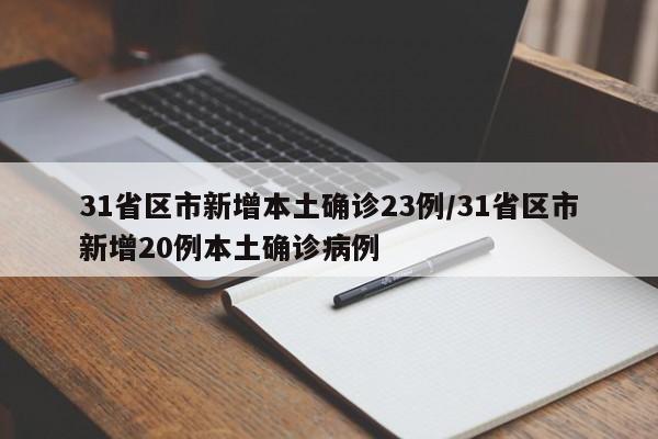 31省区市新增本土确诊23例/31省区市新增20例本土确诊病例