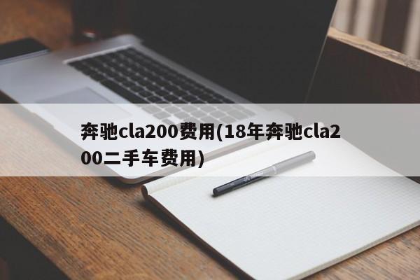 奔驰cla200费用(18年奔驰cla200二手车费用)