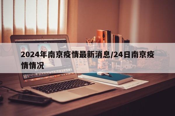 2024年南京疫情最新消息/24日南京疫情情况