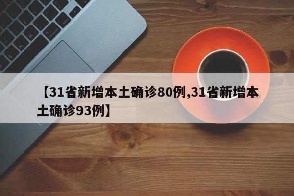【31省新增本土确诊80例,31省新增本土确诊93例】