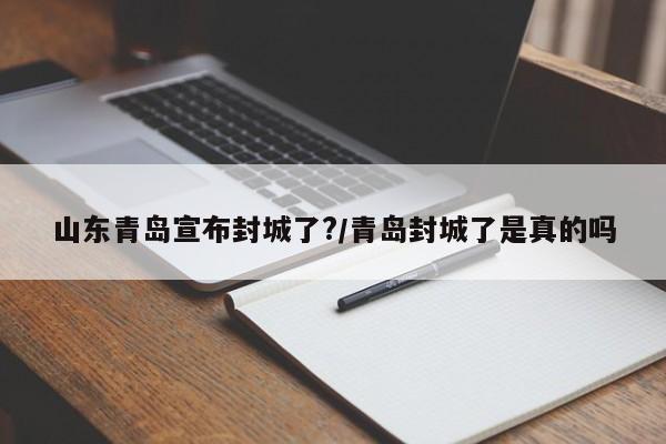 山东青岛宣布封城了?/青岛封城了是真的吗