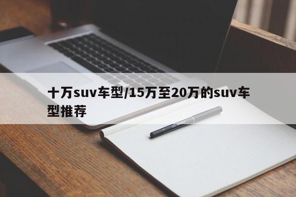 十万suv车型/15万至20万的suv车型推荐