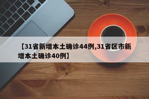 【31省新增本土确诊44例,31省区市新增本土确诊40例】