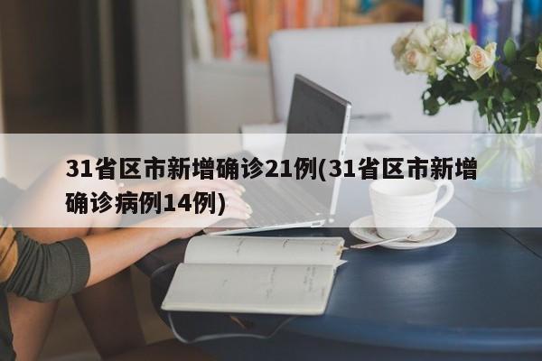 31省区市新增确诊21例(31省区市新增确诊病例14例)