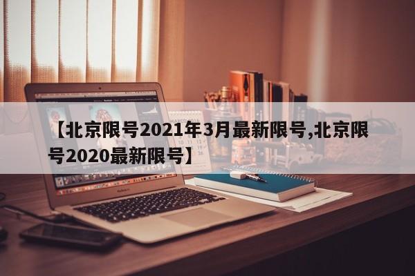 【北京限号2021年3月最新限号,北京限号2020最新限号】
