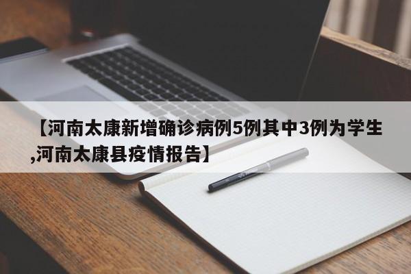 【河南太康新增确诊病例5例其中3例为学生,河南太康县疫情报告】