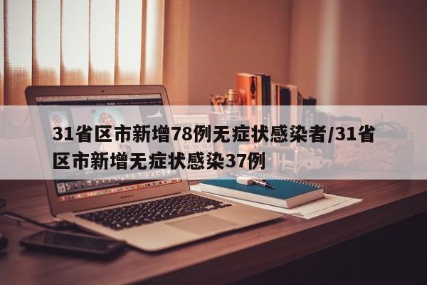 31省区市新增78例无症状感染者/31省区市新增无症状感染37例