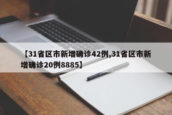 【31省区市新增确诊42例,31省区市新增确诊20例8885】