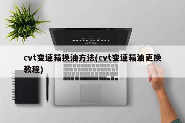 cvt变速箱换油方法(cvt变速箱油更换教程)