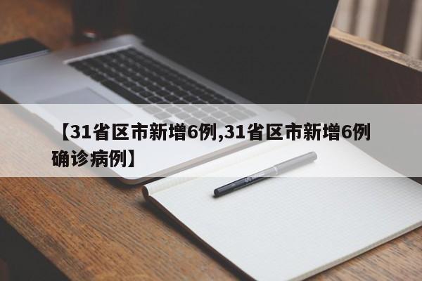 【31省区市新增6例,31省区市新增6例确诊病例】