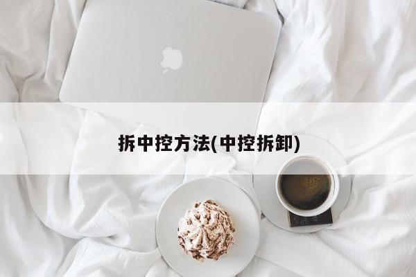 拆中控方法(中控拆卸)