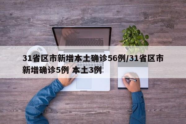31省区市新增本土确诊56例/31省区市新增确诊5例 本土3例