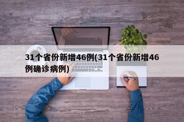 31个省份新增46例(31个省份新增46例确诊病例)