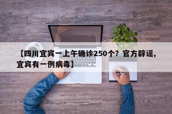 【四川宜宾一上午确诊250个?官方辟谣,宜宾有一例病毒】