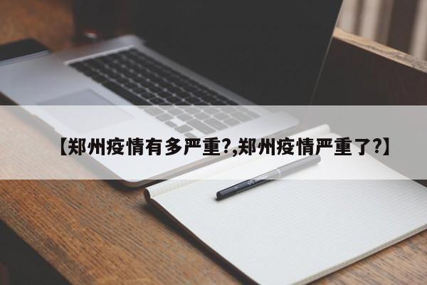 【郑州疫情有多严重?,郑州疫情严重了?】