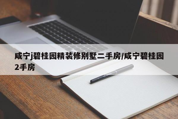 咸宁j碧桂园精装修别墅二手房/咸宁碧桂园2手房